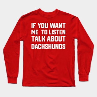 funny if you want me to listen talk about dachshunds Long Sleeve T-Shirt